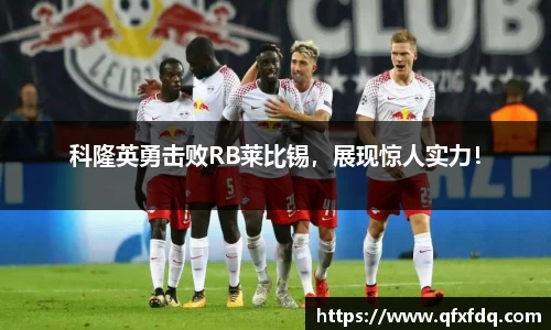 科隆英勇击败RB莱比锡，展现惊人实力！