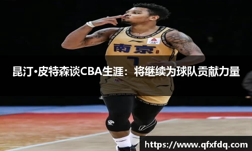 昆汀·皮特森谈CBA生涯：将继续为球队贡献力量