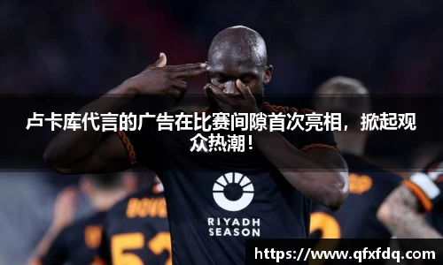 卢卡库代言的广告在比赛间隙首次亮相，掀起观众热潮！