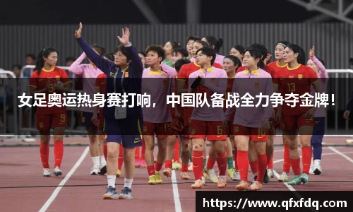 女足奥运热身赛打响，中国队备战全力争夺金牌！