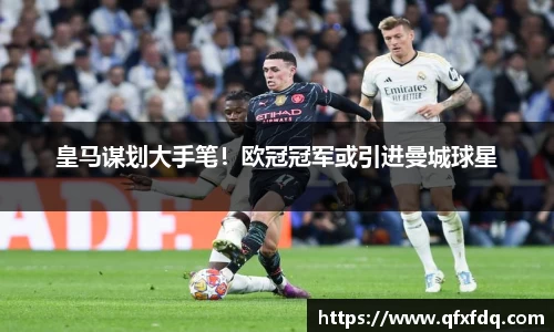 皇马谋划大手笔！欧冠冠军或引进曼城球星
