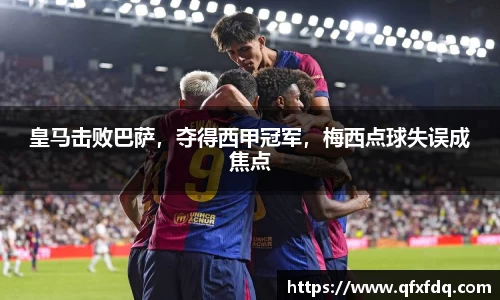 皇马击败巴萨，夺得西甲冠军，梅西点球失误成焦点
