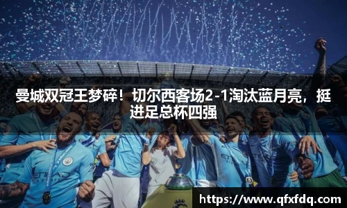 曼城双冠王梦碎！切尔西客场2-1淘汰蓝月亮，挺进足总杯四强