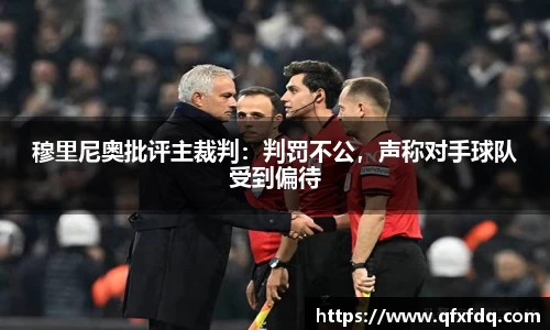 穆里尼奥批评主裁判：判罚不公，声称对手球队受到偏待