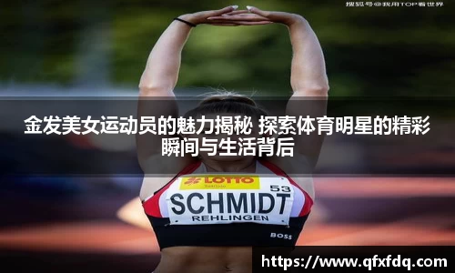 金发美女运动员的魅力揭秘 探索体育明星的精彩瞬间与生活背后