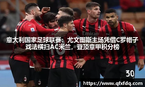 意大利国家足球联赛：尤文图斯主场凭借C罗帽子戏法横扫AC米兰，登顶意甲积分榜
