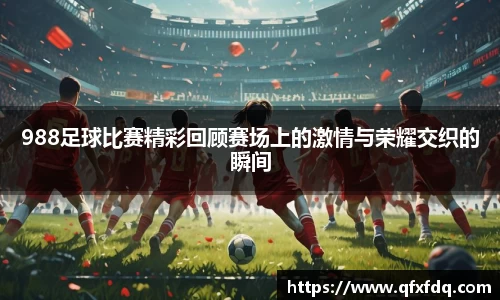 988足球比赛精彩回顾赛场上的激情与荣耀交织的瞬间