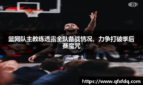 篮网队主教练透露全队备战情况，力争打破季后赛魔咒