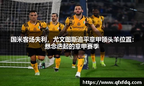 国米客场失利，尤文图斯追平意甲领头羊位置：悬念迭起的意甲赛季