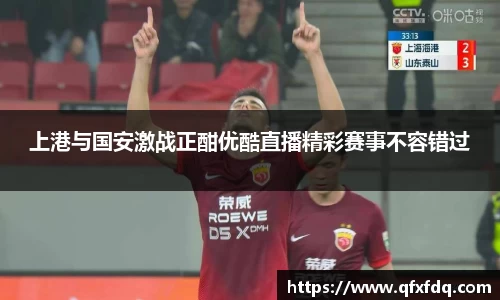 上港与国安激战正酣优酷直播精彩赛事不容错过