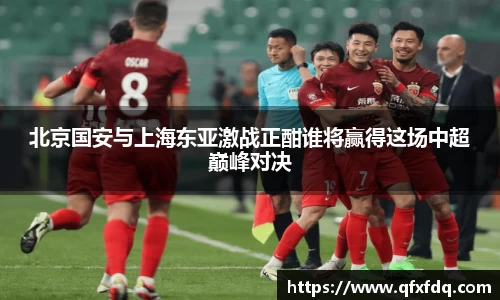 北京国安与上海东亚激战正酣谁将赢得这场中超巅峰对决