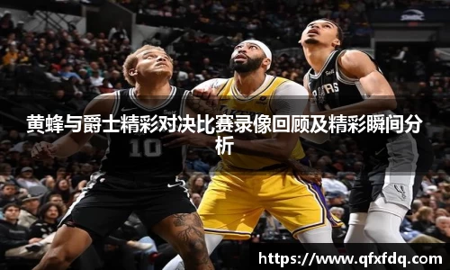 黄蜂与爵士精彩对决比赛录像回顾及精彩瞬间分析