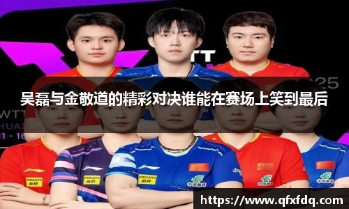吴磊与金敬道的精彩对决谁能在赛场上笑到最后