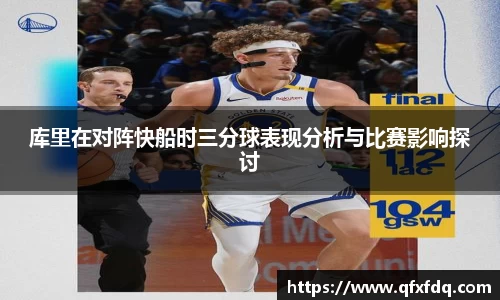 库里在对阵快船时三分球表现分析与比赛影响探讨
