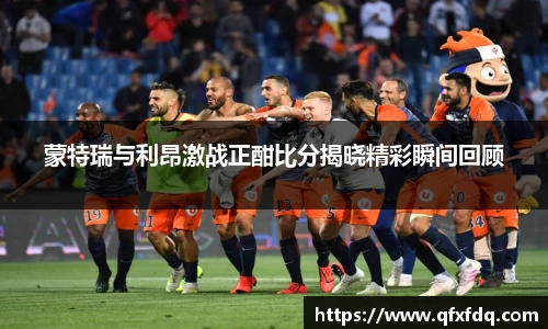蒙特瑞与利昂激战正酣比分揭晓精彩瞬间回顾