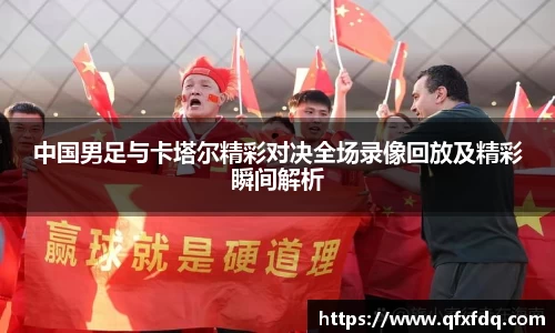 中国男足与卡塔尔精彩对决全场录像回放及精彩瞬间解析