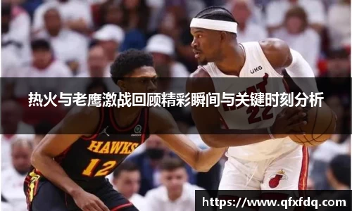 热火与老鹰激战回顾精彩瞬间与关键时刻分析