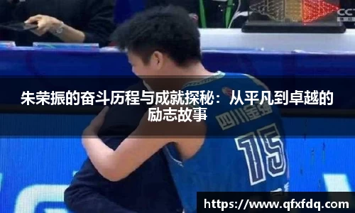 朱荣振的奋斗历程与成就探秘：从平凡到卓越的励志故事