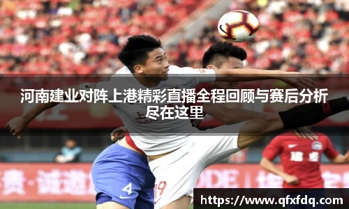 河南建业对阵上港精彩直播全程回顾与赛后分析尽在这里
