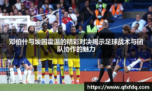 邓伯什与埃因霍温的精彩对决揭示足球战术与团队协作的魅力