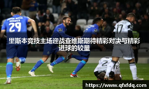 里斯本竞技主场迎战查维斯期待精彩对决与精彩进球的较量