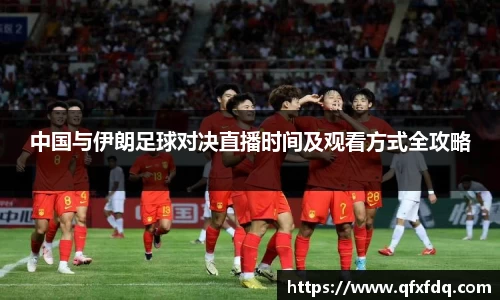 中国与伊朗足球对决直播时间及观看方式全攻略