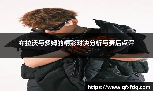 布拉沃与多姆的精彩对决分析与赛后点评