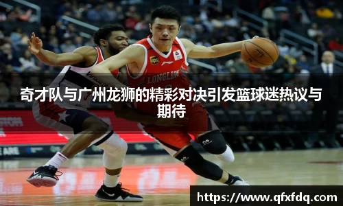 奇才队与广州龙狮的精彩对决引发篮球迷热议与期待
