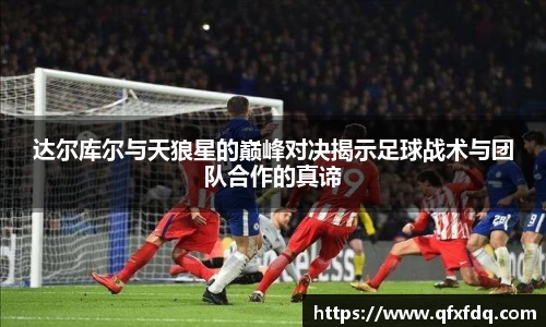 达尔库尔与天狼星的巅峰对决揭示足球战术与团队合作的真谛