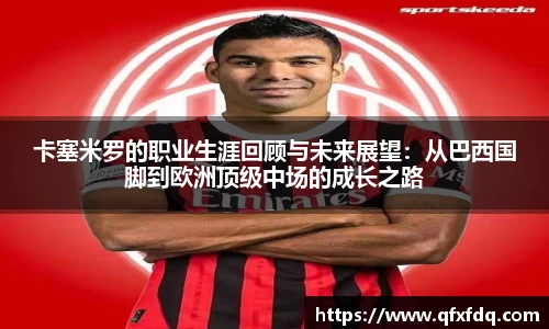 卡塞米罗的职业生涯回顾与未来展望：从巴西国脚到欧洲顶级中场的成长之路