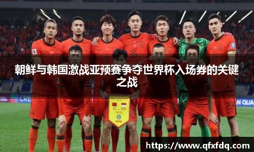 朝鲜与韩国激战亚预赛争夺世界杯入场券的关键之战