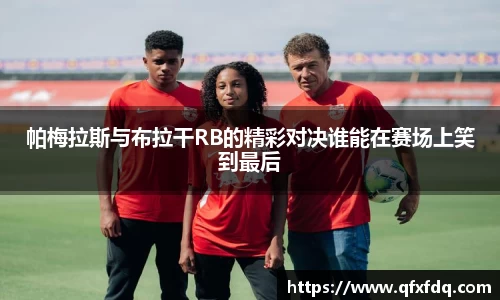 帕梅拉斯与布拉干RB的精彩对决谁能在赛场上笑到最后