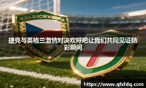 捷克与英格兰激情对决欢呼吧让我们共同见证精彩瞬间
