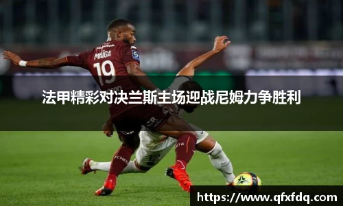 法甲精彩对决兰斯主场迎战尼姆力争胜利