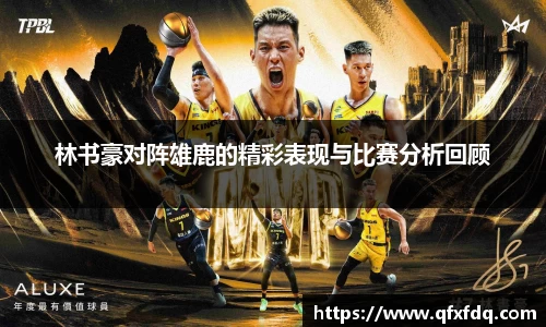林书豪对阵雄鹿的精彩表现与比赛分析回顾