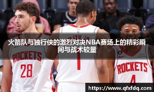 火箭队与独行侠的激烈对决NBA赛场上的精彩瞬间与战术较量