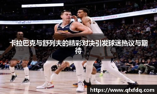 卡拉巴克与舒列夫的精彩对决引发球迷热议与期待
