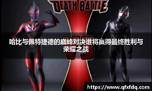哈比与佩特捷德的巅峰对决谁将赢得最终胜利与荣耀之战