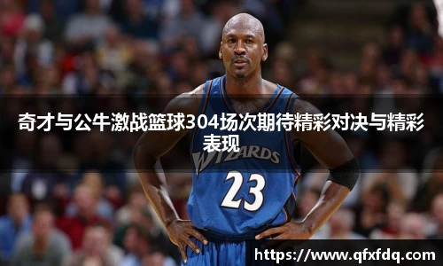 奇才与公牛激战篮球304场次期待精彩对决与精彩表现