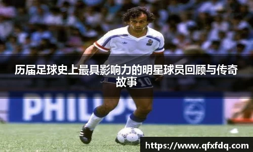 历届足球史上最具影响力的明星球员回顾与传奇故事